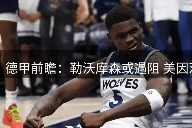 德甲前瞻：勒沃库森或遇阻 美因茨主场稳赢