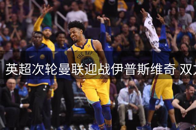 英超次轮曼联迎战伊普斯维奇 双方首发名单出炉