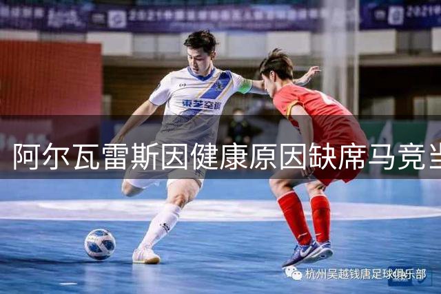 阿尔瓦雷斯因健康原因缺席马竞当天训练